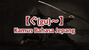 【ぐ(gu)～】Kamus Bahasa Jepang