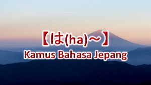 【は(ha)～】Kamus Bahasa Jepang