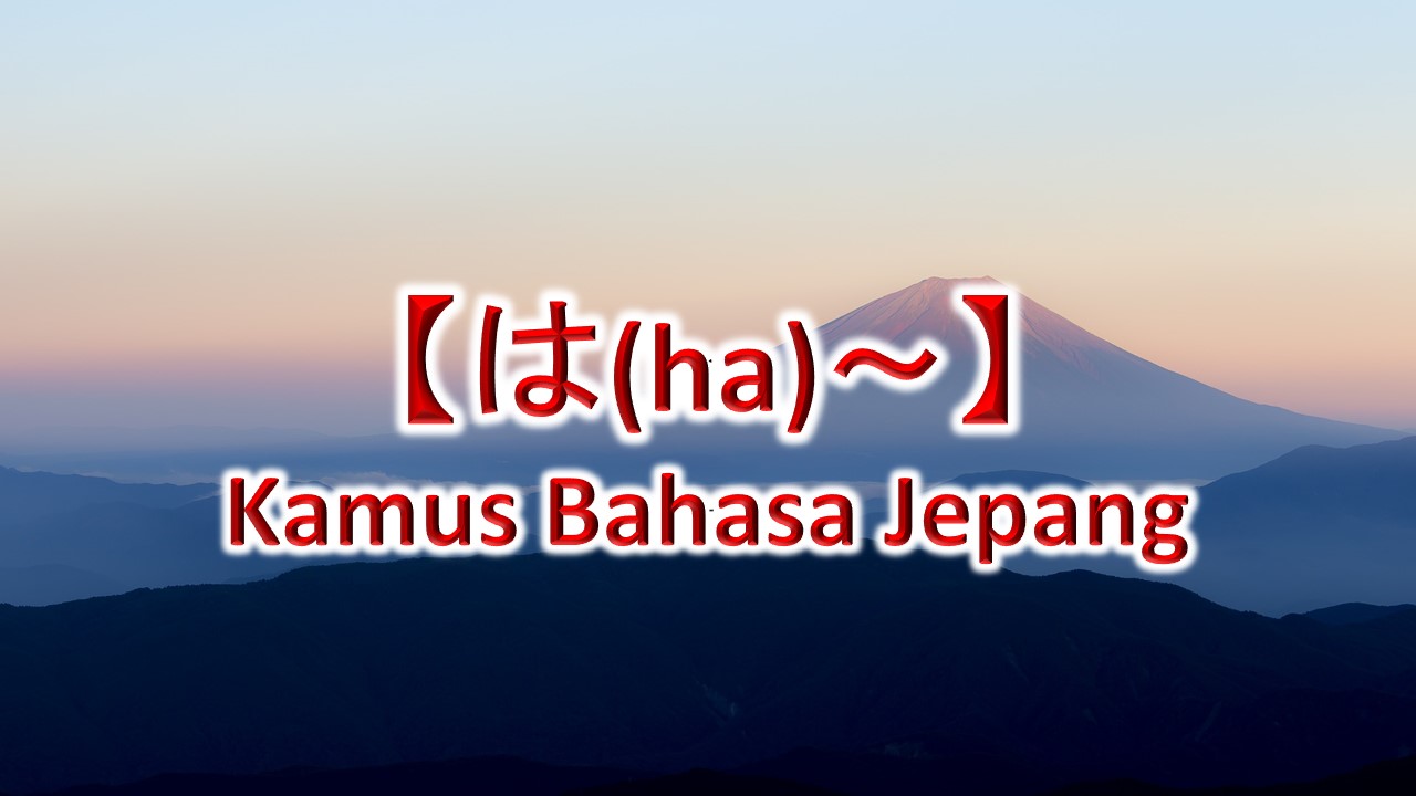 【は(ha)～】Kamus Bahasa Jepang